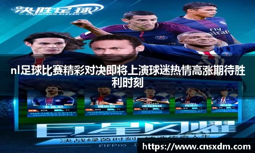 nl足球比赛精彩对决即将上演球迷热情高涨期待胜利时刻