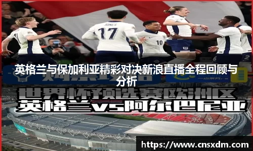英格兰与保加利亚精彩对决新浪直播全程回顾与分析