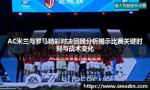 AC米兰与罗马精彩对决回顾分析揭示比赛关键时刻与战术变化