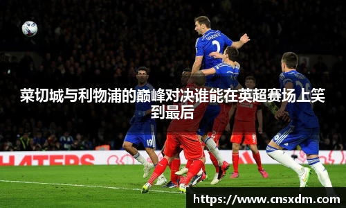 菜切城与利物浦的巅峰对决谁能在英超赛场上笑到最后