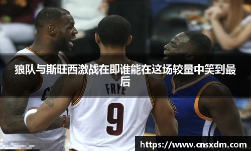 谈球吧狼队与斯旺西激战在即谁能在这场较量中笑到最后