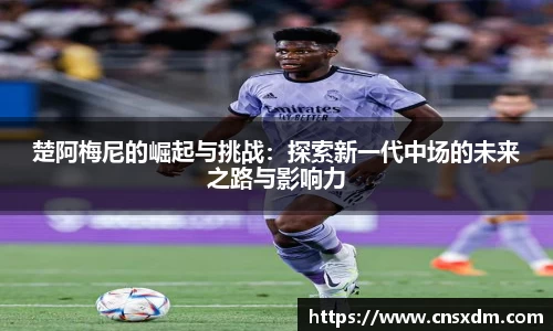 谈球吧楚阿梅尼的崛起与挑战：探索新一代中场的未来之路与影响力